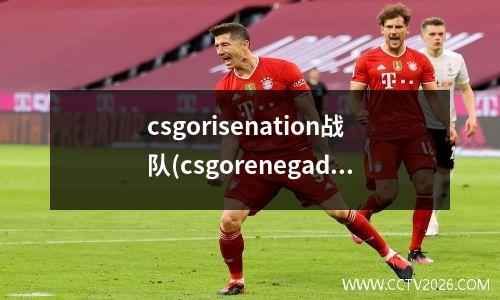 csgorisenation战队(csgorenegades战队)
