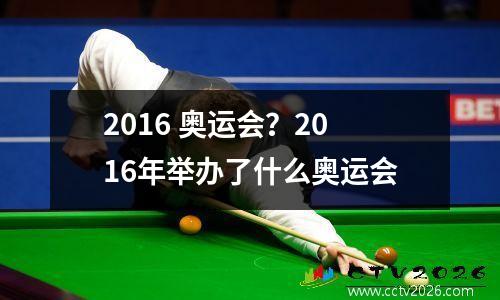 2016 奥运会？2016年举办了什么奥运会