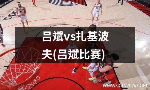 吕斌vs扎基波夫(吕斌比赛)