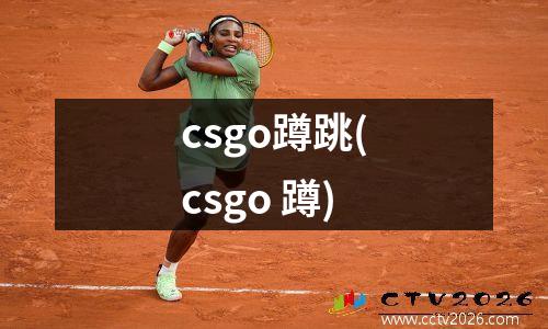 csgo蹲跳(csgo 蹲)