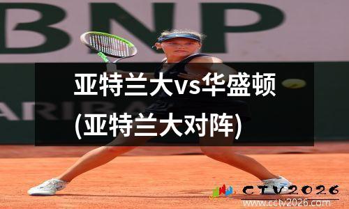 亚特兰大vs华盛顿(亚特兰大对阵)