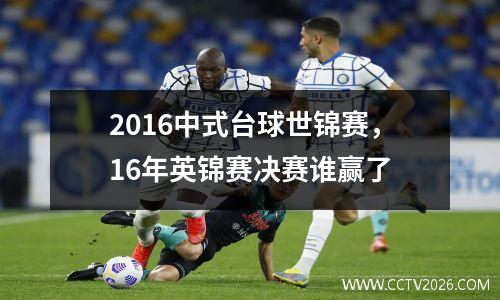 2016中式台球世锦赛，16年英锦赛决赛谁赢了