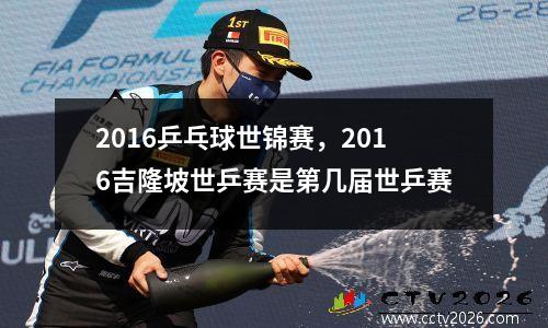 2016乒乓球世锦赛，2016吉隆坡世乒赛是第几届世乒赛