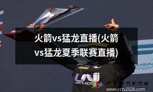 火箭vs猛龙直播(火箭vs猛龙夏季联赛直播)