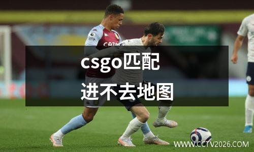 csgo匹配进不去地图
