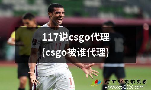 117说csgo代理(csgo被谁代理)