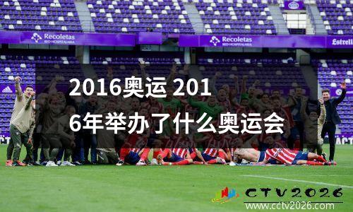 2016奥运 2016年举办了什么奥运会