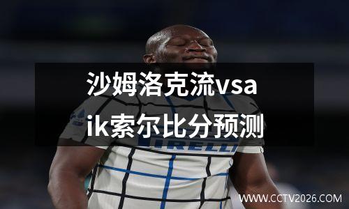 沙姆洛克流vsaik索尔比分预测