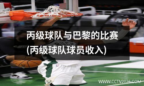 丙级球队与巴黎的比赛(丙级球队球员收入)