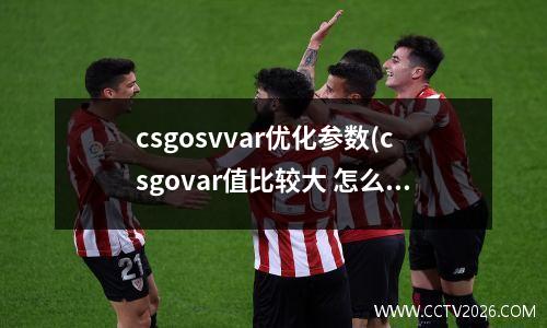 csgosvvar优化参数(csgovar值比较大 怎么解决)