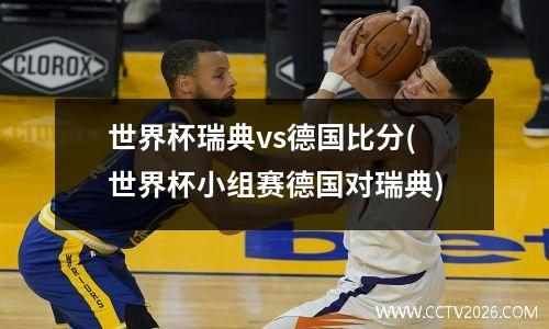 世界杯瑞典vs德国比分(世界杯小组赛德国对瑞典)