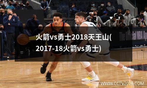火箭vs勇士2018天王山(2017-18火箭vs勇士)