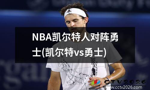 NBA凯尔特人对阵勇士(凯尔特vs勇士)
