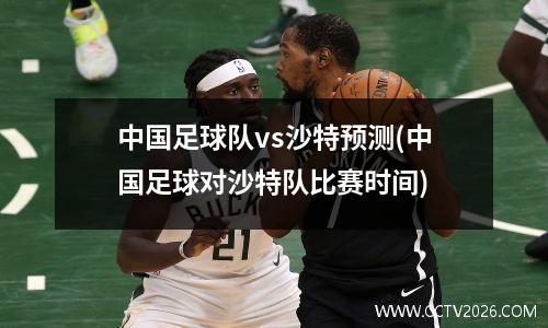中国足球队vs沙特预测(中国足球对沙特队比赛时间)