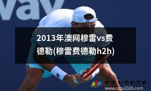 2013年澳网穆雷vs费德勒(穆雷费德勒h2h)