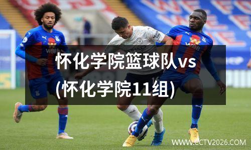怀化学院篮球队vs(怀化学院11组)