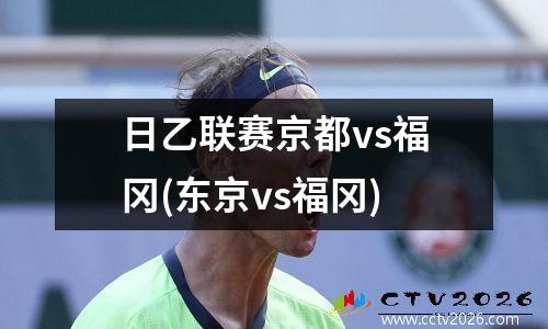 日乙联赛京都vs福冈(东京vs福冈)