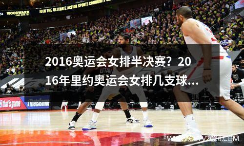 2016奥运会女排半决赛？2016年里约奥运会女排几支球队进半决赛