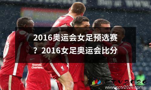 2016奥运会女足预选赛？2016女足奥运会比分
