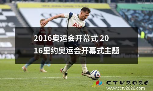 2016奥运会开幕式 2016里约奥运会开幕式主题