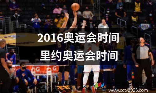 2016奥运会时间 里约奥运会时间