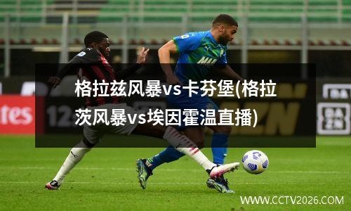 格拉兹风暴vs卡芬堡(格拉茨风暴vs埃因霍温直播)