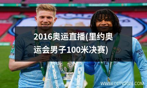 2016奥运直播(里约奥运会男子100米决赛)