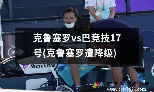 克鲁塞罗vs巴竞技17号(克鲁塞罗遭降级)