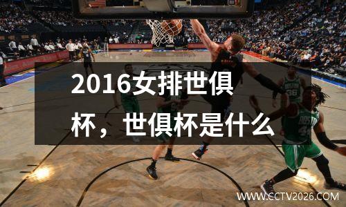 2016女排世俱杯，世俱杯是什么