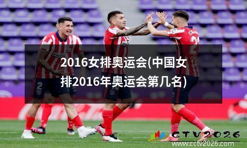 2016女排奥运会(中国女排2016年奥运会第几名)