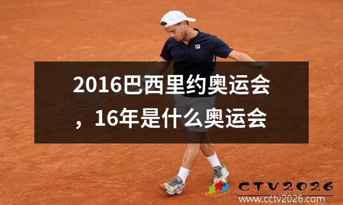 2016巴西里约奥运会，16年是什么奥运会