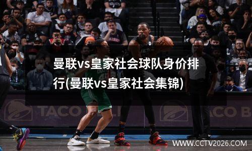 曼联vs皇家社会球队身价排行(曼联vs皇家社会集锦)