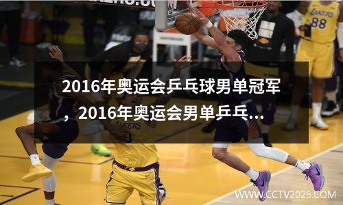 2016年奥运会乒乓球男单冠军，2016年奥运会男单乒乓球冠军是谁