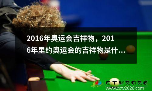 2016年奥运会吉祥物，2016年里约奥运会的吉祥物是什么