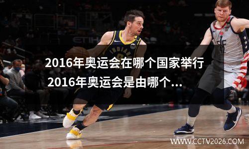 2016年奥运会在哪个国家举行 2016年奥运会是由哪个国家举办