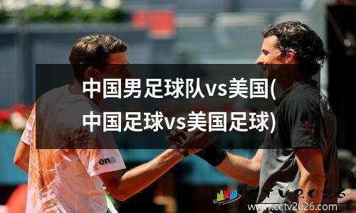 中国男足球队vs美国(中国足球vs美国足球)