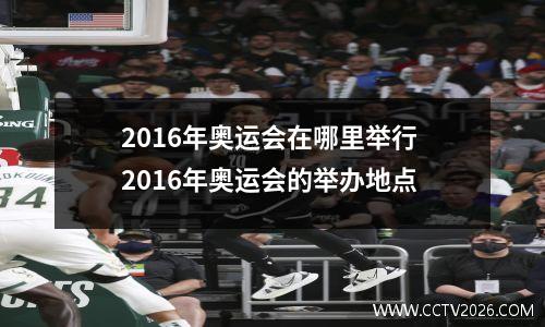 2016年奥运会在哪里举行 2016年奥运会的举办地点