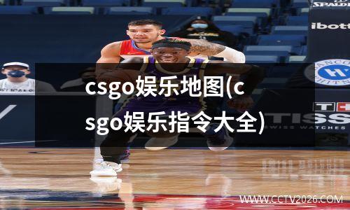 csgo娱乐地图(csgo娱乐指令大全)