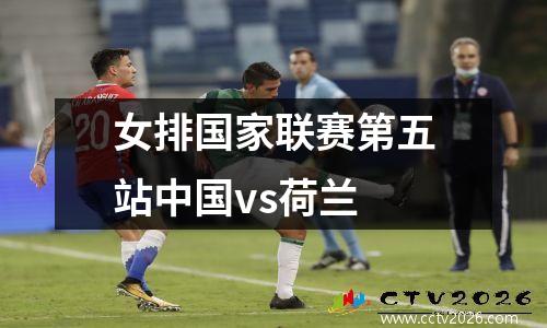 女排国家联赛第五站中国vs荷兰