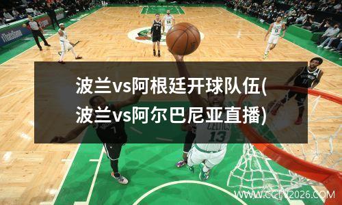 波兰vs阿根廷开球队伍(波兰vs阿尔巴尼亚直播)