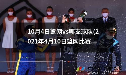 10月4日篮网vs哪支球队(2021年4月10日篮网比赛)