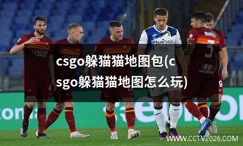 csgo躲猫猫地图包(csgo躲猫猫地图怎么玩)
