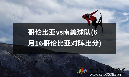 哥伦比亚vs南美球队(6月16哥伦比亚对阵比分)