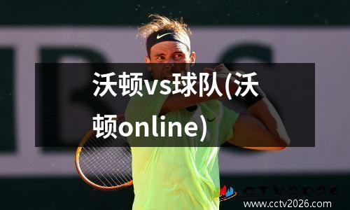 沃顿vs球队(沃顿online)