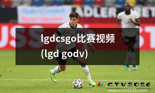 lgdcsgo比赛视频(lgd godv)