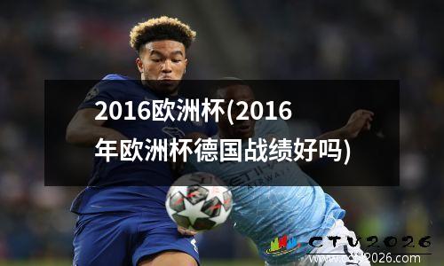 2016欧洲杯(2016年欧洲杯德国战绩好吗)