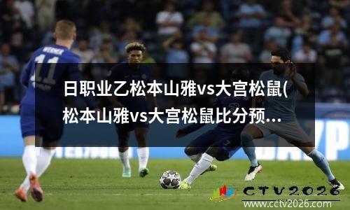 日职业乙松本山雅vs大宫松鼠(松本山雅vs大宫松鼠比分预测)