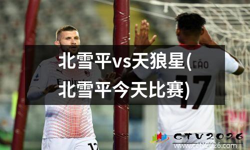 北雪平vs天狼星(北雪平今天比赛)