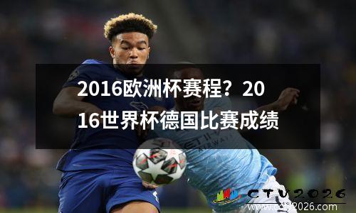 2016欧洲杯赛程？2016世界杯德国比赛成绩