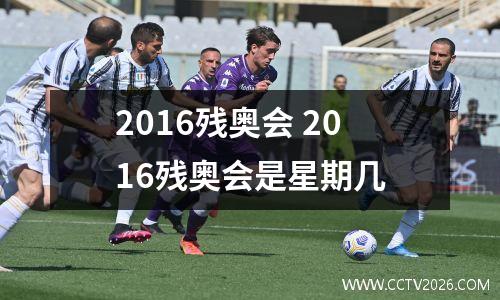 2016残奥会 2016残奥会是星期几